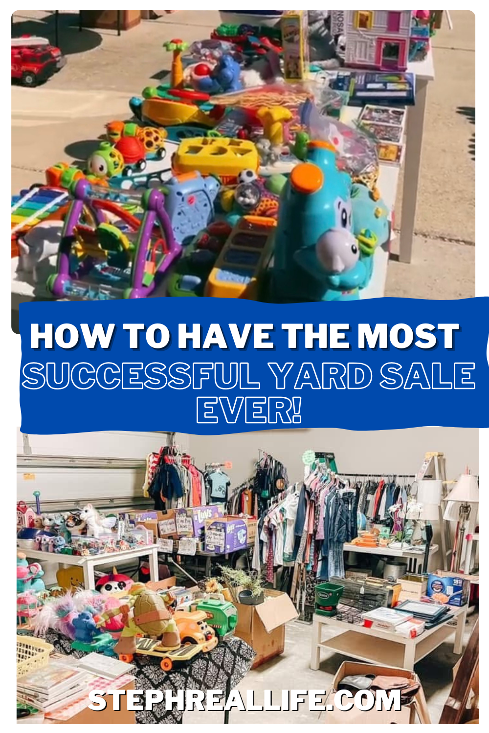 Table with colorful toys at an outdoor yard sale above, and an indoor garage sale with clothes, books, and toys below; blue and white text reads, How to have the most successful yard sale ever! Stephrealife.com.